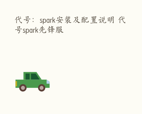 代号：spark安装及配置说明 代号spark先锋服