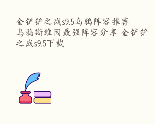 金铲铲之战s9.5乌鸦阵容推荐 乌鸦斯维因最强阵容分享 金铲铲之战s9.5下载