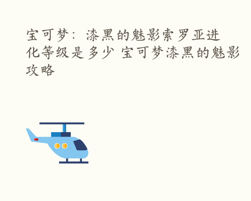 宝可梦：漆黑的魅影索罗亚进化等级是多少 宝可梦漆黑的魅影攻略