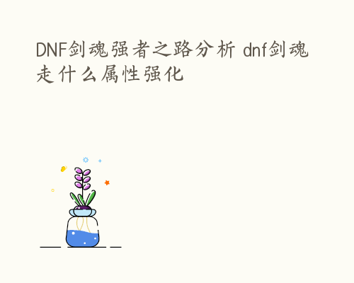 DNF剑魂强者之路分析 dnf剑魂走什么属性强化