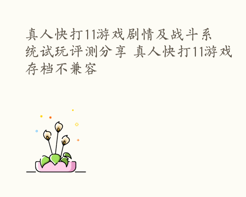 真人快打11游戏剧情及战斗系统试玩评测分享 真人快打11游戏存档不兼容