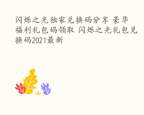 闪烁之光独家兑换码分享 豪华福利礼包码领取 闪烁之光礼包兑换码2021最新