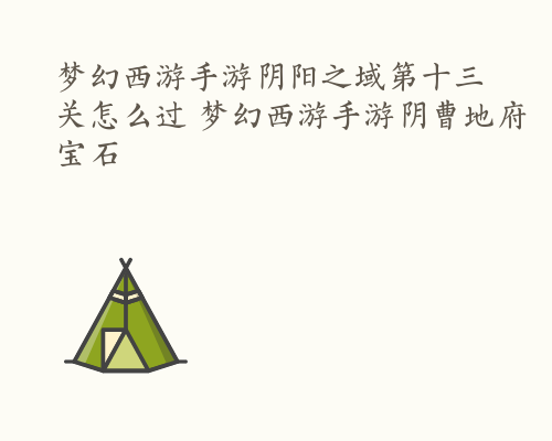 梦幻西游手游阴阳之域第十三关怎么过 梦幻西游手游阴曹地府宝石