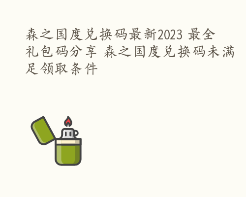 森之国度兑换码最新2023 最全礼包码分享 森之国度兑换码未满足领取条件