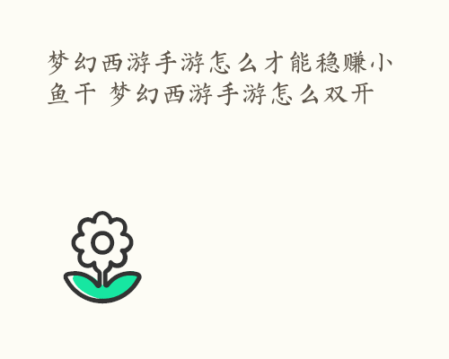 梦幻西游手游怎么才能稳赚小鱼干 梦幻西游手游怎么双开