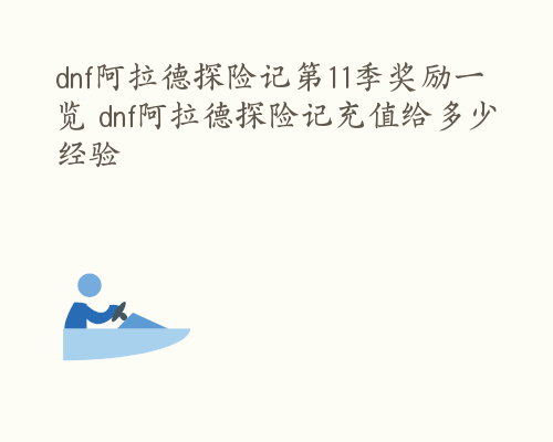 dnf阿拉德探险记第11季奖励一览 dnf阿拉德探险记充值给多少经验