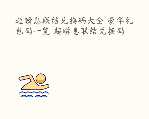 超瞬息联结兑换码大全 豪华礼包码一览 超瞬息联结兑换码