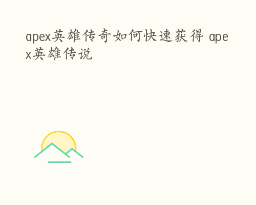 apex英雄传奇如何快速获得 apex英雄传说