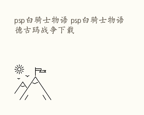 psp白骑士物语 psp白骑士物语德古玛战争下载