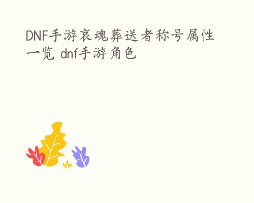 DNF手游哀魂葬送者称号属性一览 dnf手游角色