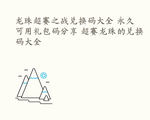 龙珠超赛之战兑换码大全 永久可用礼包码分享 超赛龙珠的兑换码大全