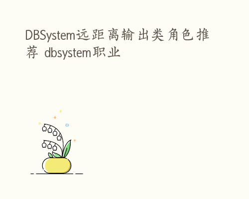 DBSystem远距离输出类角色推荐 dbsystem职业