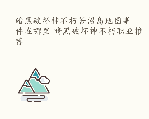 暗黑破坏神不朽苦沼岛地图事件在哪里 暗黑破坏神不朽职业推荐