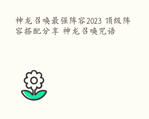 神龙召唤最强阵容2023 顶级阵容搭配分享 神龙召唤咒语