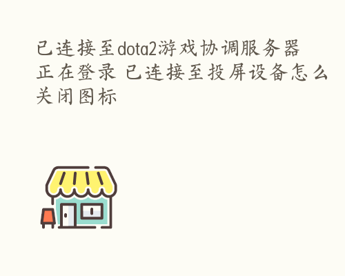 已连接至dota2游戏协调服务器 正在登录 已连接至投屏设备怎么关闭图标