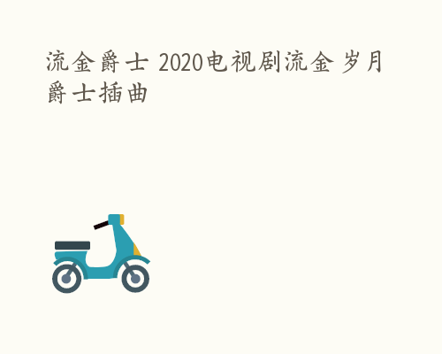 流金爵士 2020电视剧流金岁月爵士插曲