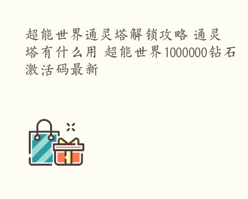 超能世界通灵塔解锁攻略 通灵塔有什么用 超能世界1000000钻石激活码最新