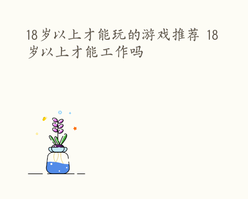 18岁以上才能玩的游戏推荐 18岁以上才能工作吗