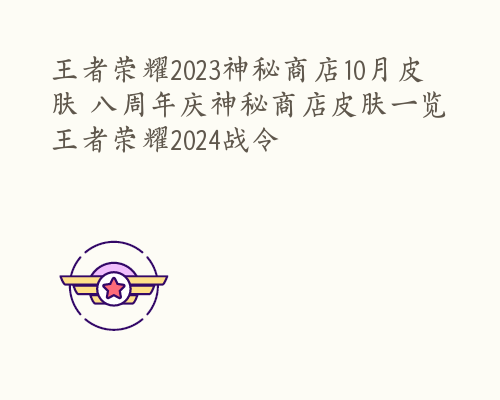 王者荣耀2023神秘商店10月皮肤 八周年庆神秘商店皮肤一览 王者荣耀2024战令