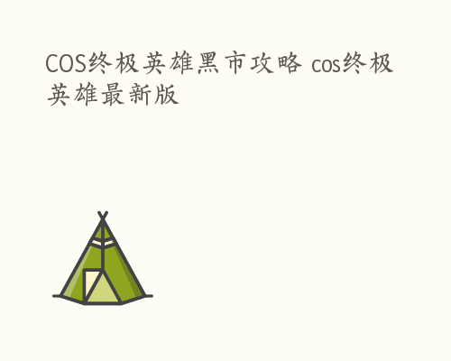 COS终极英雄黑市攻略 cos终极英雄最新版