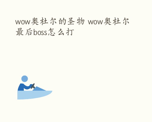 wow奥杜尔的圣物 wow奥杜尔最后boss怎么打