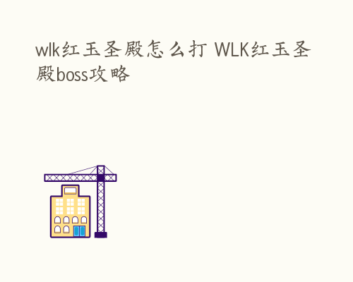 wlk红玉圣殿怎么打 WLK红玉圣殿boss攻略