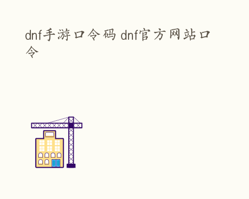 dnf手游口令码 dnf官方网站口令