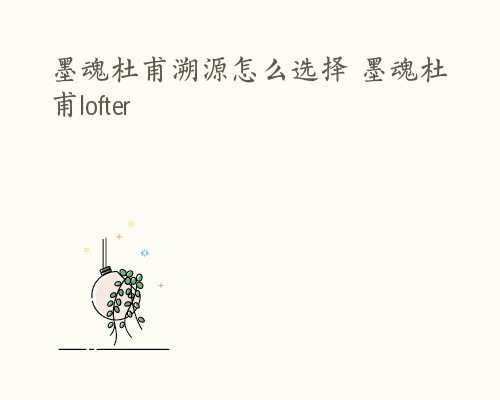 墨魂杜甫溯源怎么选择 墨魂杜甫lofter