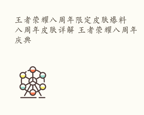 王者荣耀八周年限定皮肤爆料 八周年皮肤详解 王者荣耀八周年庆典