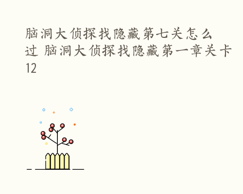 脑洞大侦探找隐藏第七关怎么过 脑洞大侦探找隐藏第一章关卡12