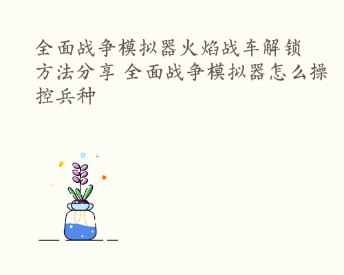 全面战争模拟器火焰战车解锁方法分享 全面战争模拟器怎么操控兵种