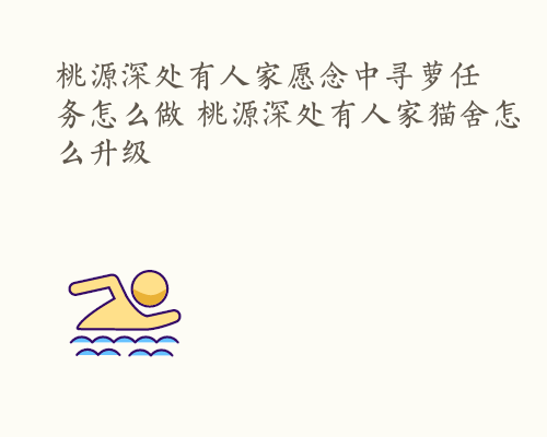 桃源深处有人家愿念中寻萝任务怎么做 桃源深处有人家猫舍怎么升级