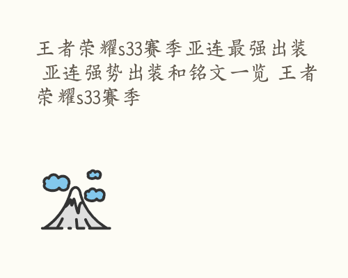 王者荣耀s33赛季亚连最强出装 亚连强势出装和铭文一览 王者荣耀s33赛季