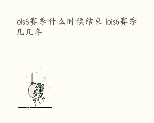 lols6赛季什么时候结束 lols6赛季几几年