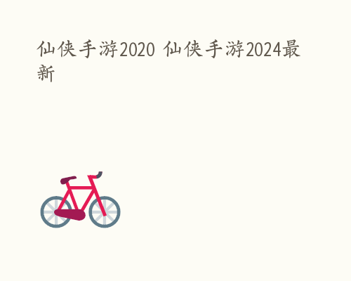 仙侠手游2020 仙侠手游2024最新