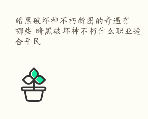 暗黑破坏神不朽新图的奇遇有哪些 暗黑破坏神不朽什么职业适合平民