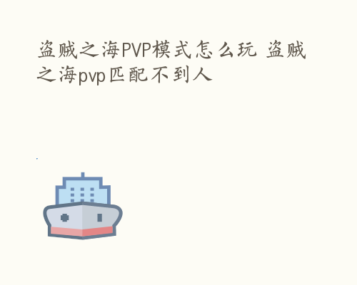 盗贼之海PVP模式怎么玩 盗贼之海pvp匹配不到人