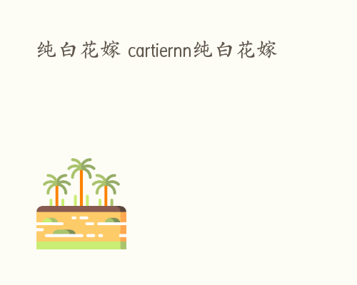 纯白花嫁 cartiernn纯白花嫁