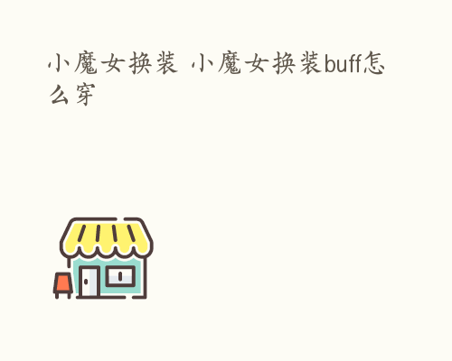 小魔女换装 小魔女换装buff怎么穿