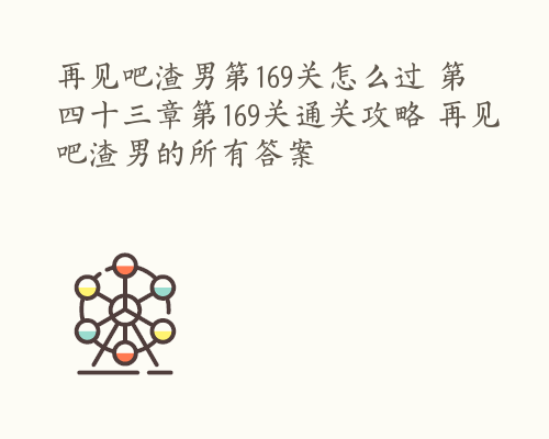 再见吧渣男第169关怎么过 第四十三章第169关通关攻略 再见吧渣男的所有答案