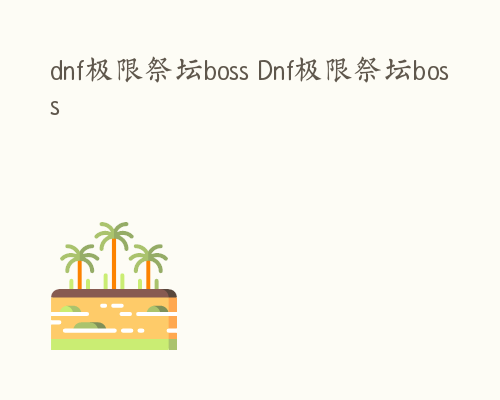 dnf极限祭坛boss Dnf极限祭坛boss