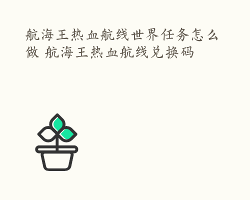 航海王热血航线世界任务怎么做 航海王热血航线兑换码