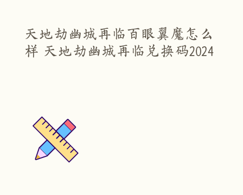 天地劫幽城再临百眼翼魔怎么样 天地劫幽城再临兑换码2024