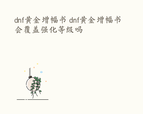 dnf黄金增幅书 dnf黄金增幅书会覆盖强化等级吗