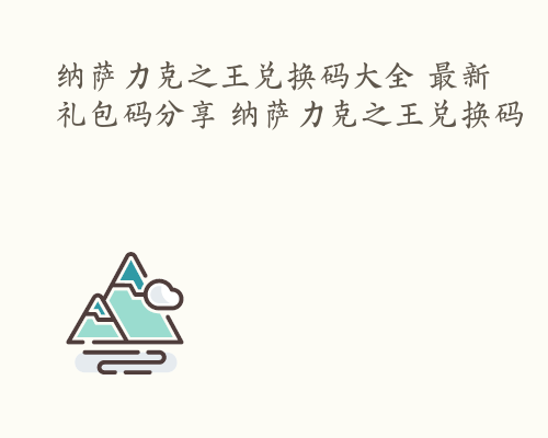 纳萨力克之王兑换码大全 最新礼包码分享 纳萨力克之王兑换码