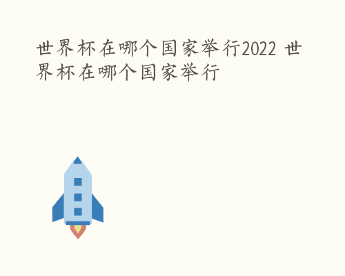 世界杯在哪个国家举行2022 世界杯在哪个国家举行