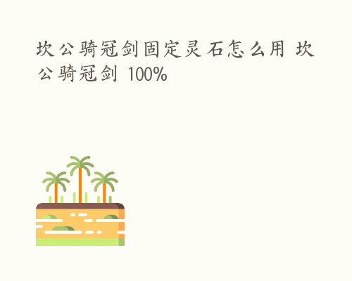 坎公骑冠剑固定灵石怎么用 坎公骑冠剑 100%