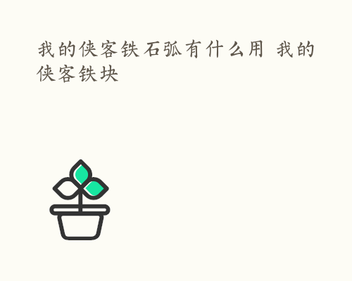 我的侠客铁石弧有什么用 我的侠客铁块