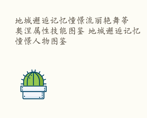 地城邂逅记忆憧憬流丽艳舞蒂奥涅属性技能图鉴 地城邂逅记忆憧憬人物图鉴