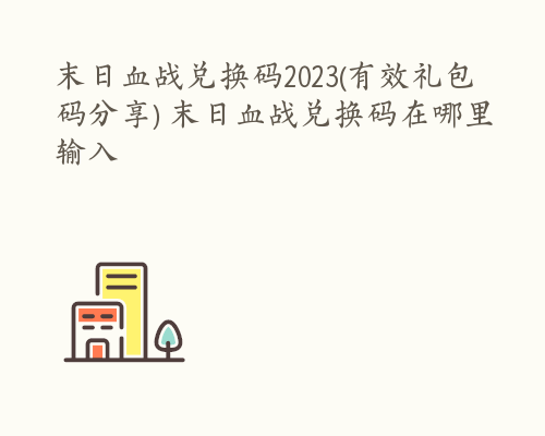 末日血战兑换码2023(有效礼包码分享) 末日血战兑换码在哪里输入